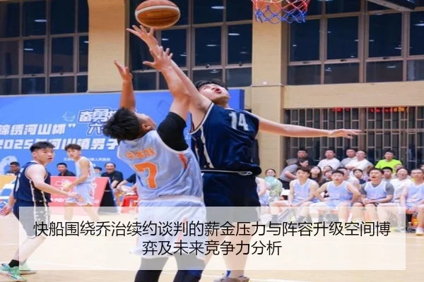 快船围绕乔治续约谈判的薪金压力与阵容升级空间博弈及未来竞争力分析
