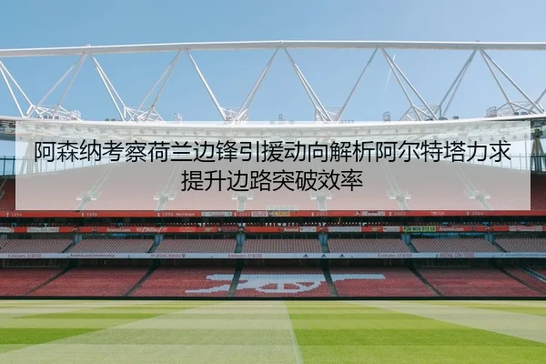 阿森纳考察荷兰边锋引援动向解析阿尔特塔力求提升边路突破效率