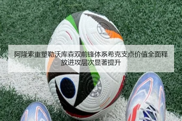 阿隆索重塑勒沃库森双前锋体系希克支点价值全面释放进攻层次显著提升